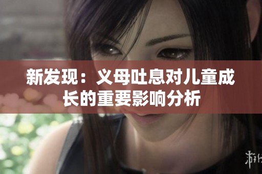 新发现：义母吐息对儿童成长的重要影响分析