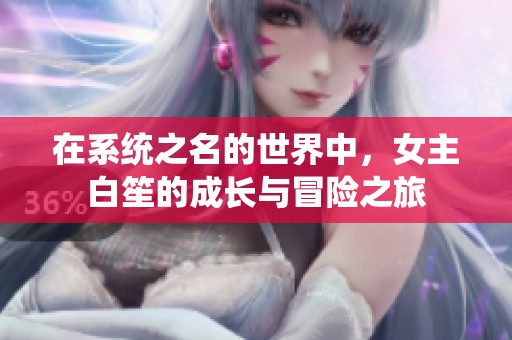 在系统之名的世界中，女主白笙的成长与冒险之旅