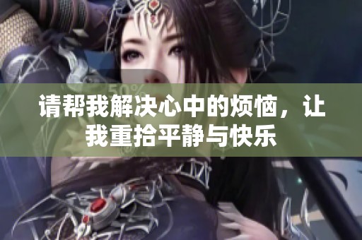 请帮我解决心中的烦恼，让我重拾平静与快乐