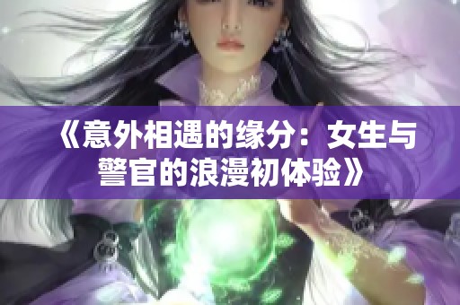 《意外相遇的缘分：女生与警官的浪漫初体验》
