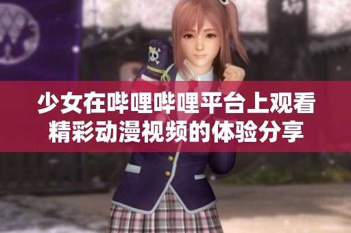 少女在哔哩哔哩平台上观看精彩动漫视频的体验分享