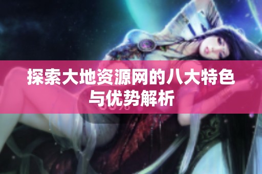 探索大地资源网的八大特色与优势解析