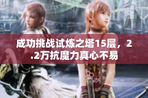 成功挑战试炼之塔15层，2.2万抗魔力真心不易