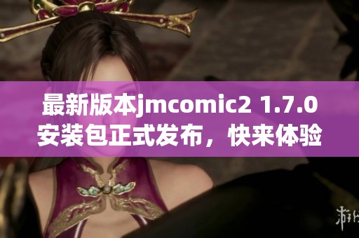 最新版本jmcomic2 1.7.0安装包正式发布，快来体验新功能！
