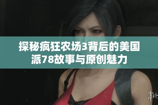 探秘疯狂农场3背后的美国派78故事与原创魅力