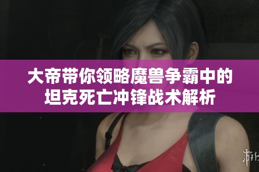 大帝带你领略魔兽争霸中的坦克死亡冲锋战术解析