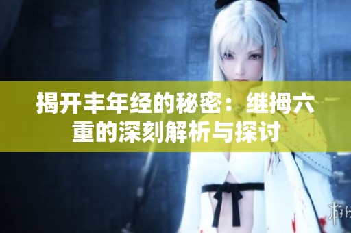 揭开丰年经的秘密：继拇六重的深刻解析与探讨
