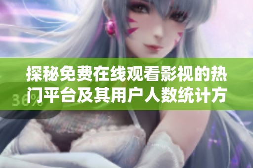 探秘免费在线观看影视的热门平台及其用户人数统计方法