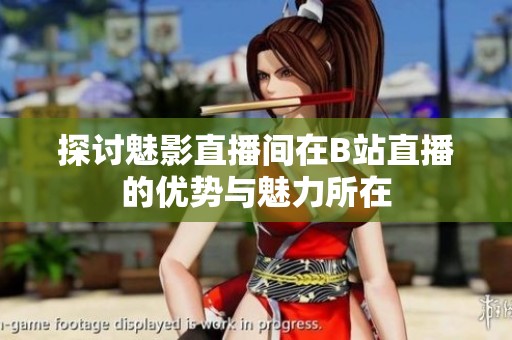 探讨魅影直播间在B站直播的优势与魅力所在