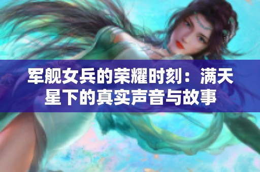 军舰女兵的荣耀时刻：满天星下的真实声音与故事