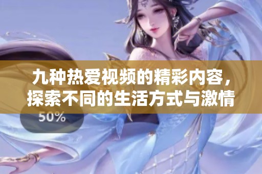 九种热爱视频的精彩内容，探索不同的生活方式与激情表达