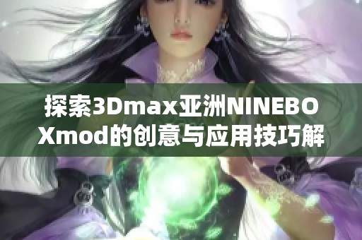 探索3Dmax亚洲NINEBOXmod的创意与应用技巧解析