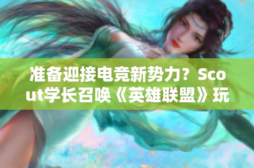 准备迎接电竞新势力？Scout学长召唤《英雄联盟》玩家！
