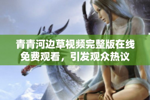 青青河边草视频完整版在线免费观看，引发观众热议