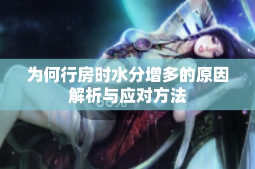 为何行房时水分增多的原因解析与应对方法