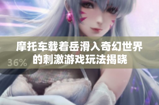摩托车载着岳滑入奇幻世界的刺激游戏玩法揭晓