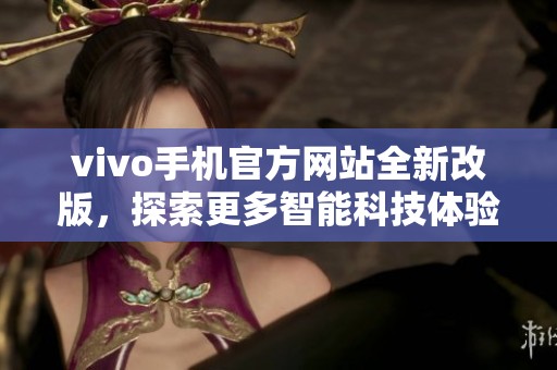 vivo手机官方网站全新改版，探索更多智能科技体验