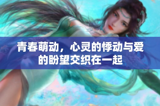 青春萌动，心灵的悸动与爱的盼望交织在一起