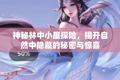 神秘林中小屋探险，揭开自然中隐藏的秘密与惊喜