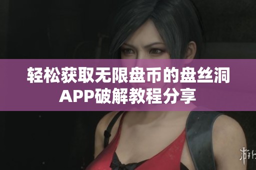 轻松获取无限盘币的盘丝洞APP破解教程分享