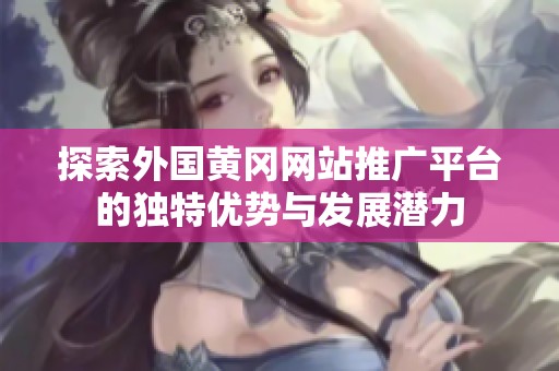 探索外国黄冈网站推广平台的独特优势与发展潜力
