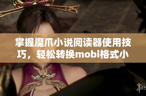 掌握魔爪小说阅读器使用技巧，轻松转换mobi格式小说