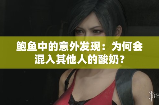鲍鱼中的意外发现：为何会混入其他人的酸奶？