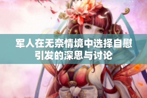 军人在无奈情境中选择自慰引发的深思与讨论