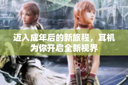 迈入成年后的新旅程，耳机为你开启全新视界