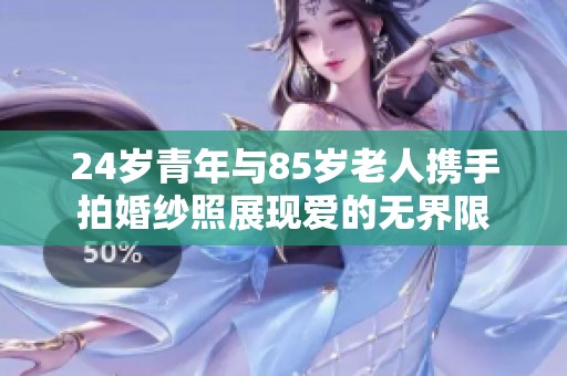 24岁青年与85岁老人携手拍婚纱照展现爱的无界限