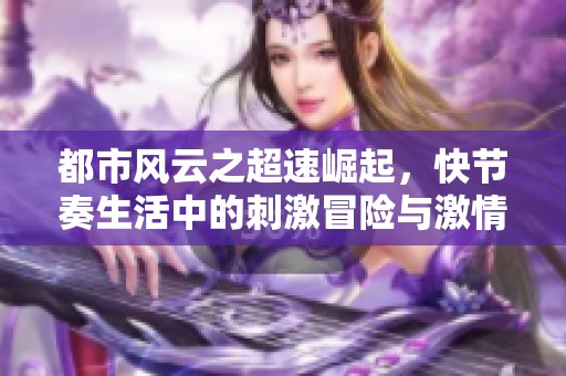 都市风云之超速崛起，快节奏生活中的刺激冒险与激情追逐
