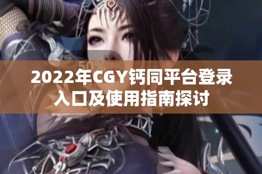 2022年CGY钙同平台登录入口及使用指南探讨