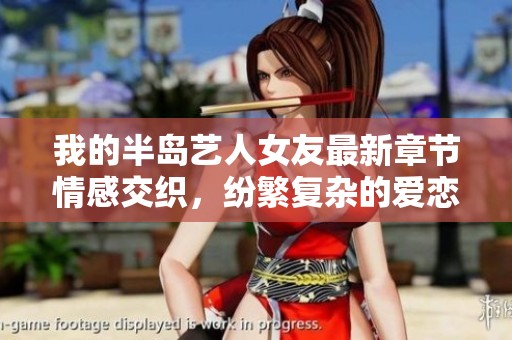 我的半岛艺人女友最新章节情感交织，纷繁复杂的爱恋故事