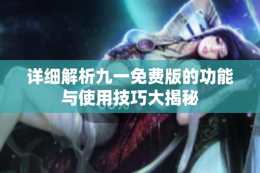 详细解析九一免费版的功能与使用技巧大揭秘