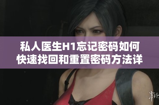 私人医生H1忘记密码如何快速找回和重置密码方法详解