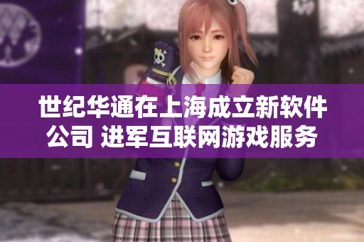 世纪华通在上海成立新软件公司 进军互联网游戏服务领域