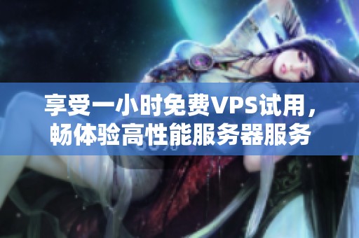 享受一小时免费VPS试用，畅体验高性能服务器服务
