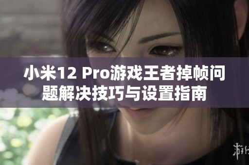 小米12 Pro游戏王者掉帧问题解决技巧与设置指南