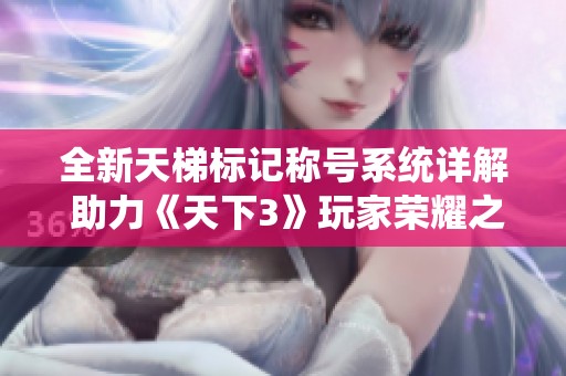 全新天梯标记称号系统详解 助力《天下3》玩家荣耀之路