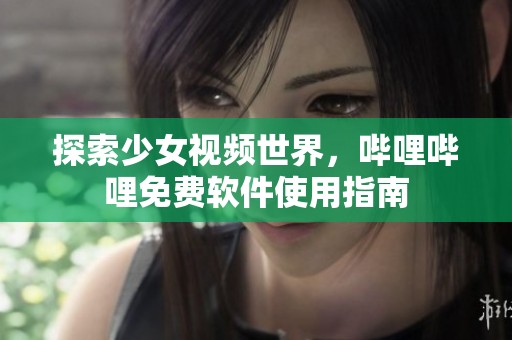 探索少女视频世界，哔哩哔哩免费软件使用指南
