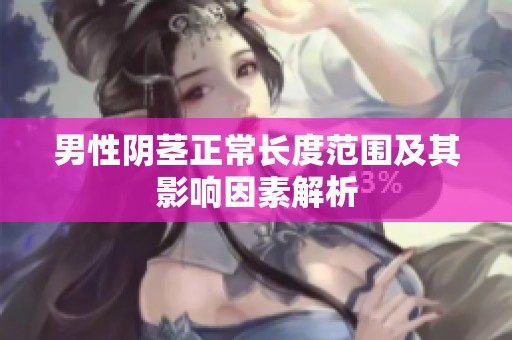 男性阴茎正常长度范围及其影响因素解析