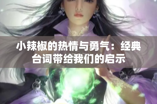 小辣椒的热情与勇气：经典台词带给我们的启示