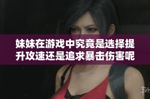 妹妹在游戏中究竟是选择提升攻速还是追求暴击伤害呢