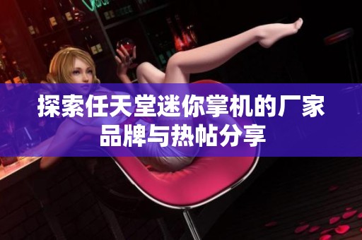 探索任天堂迷你掌机的厂家品牌与热帖分享