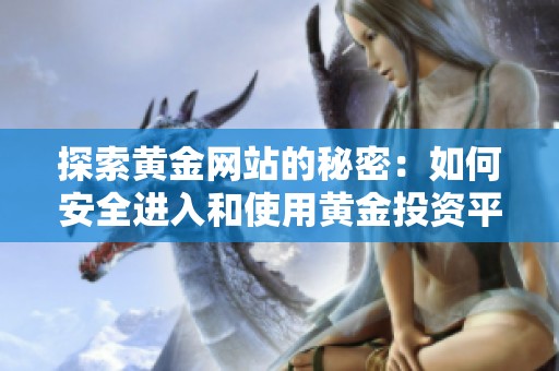 探索黄金网站的秘密：如何安全进入和使用黄金投资平台
