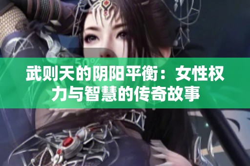 武则天的阴阳平衡：女性权力与智慧的传奇故事