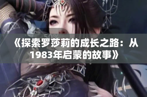 《探索罗莎莉的成长之路：从1983年启蒙的故事》