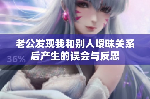 老公发现我和别人暧昧关系后产生的误会与反思