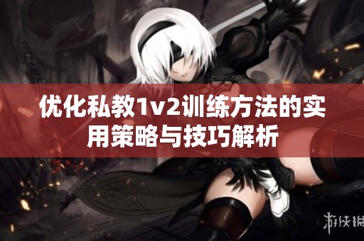优化私教1v2训练方法的实用策略与技巧解析