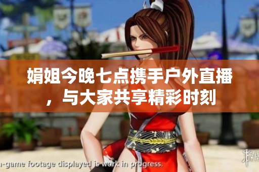 娟姐今晚七点携手户外直播，与大家共享精彩时刻